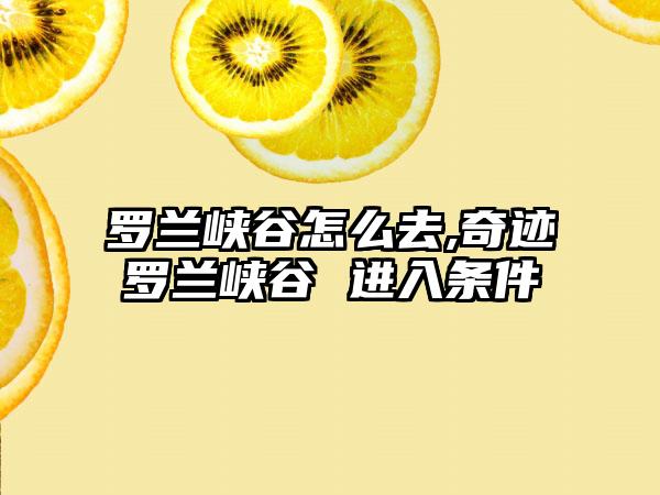 罗兰峡谷怎么去,奇迹罗兰峡谷 进入条件