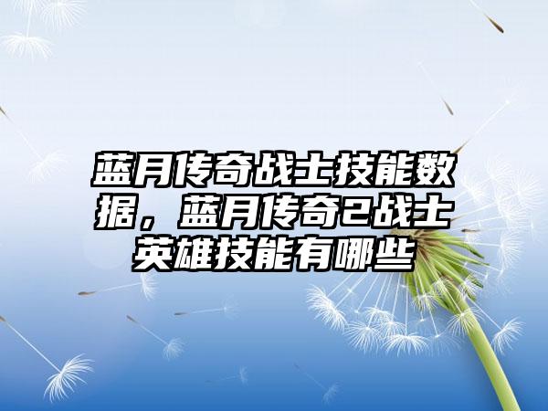 蓝月传奇战士技能数据，蓝月传奇2战士英雄技能有哪些