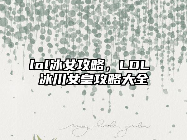 lol冰女攻略，LOL 冰川女皇攻略大全