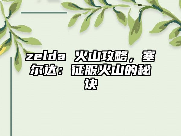 zelda 火山攻略，塞尔达：征服火山的秘诀