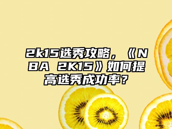 2k15选秀攻略，《NBA 2K15》如何提高选秀成功率？
