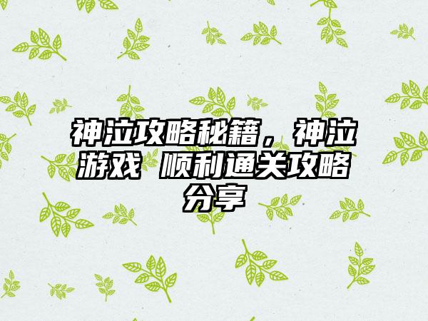 神泣攻略秘籍，神泣游戏 顺利通关攻略分享