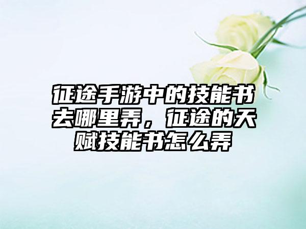 征途手游中的技能书去哪里弄，征途的天赋技能书怎么弄