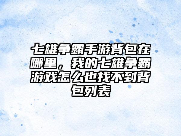 七雄争霸手游背包在哪里，我的七雄争霸游戏怎么也找不到背包列表