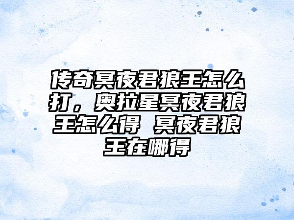 传奇冥夜君狼王怎么打，奥拉星冥夜君狼王怎么得 冥夜君狼王在哪得