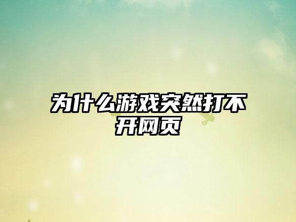 为什么游戏突然打不开网页