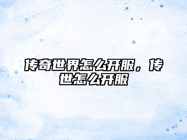 传奇世界怎么开服，传世怎么开服