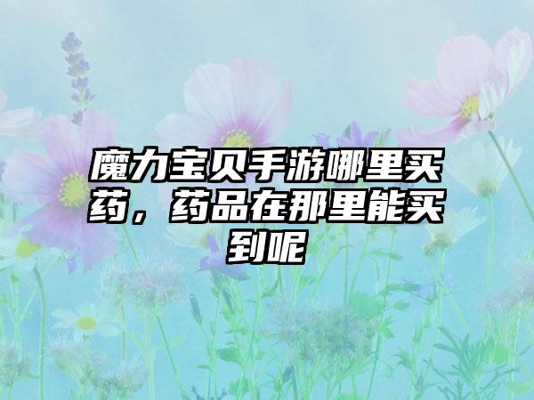 魔力宝贝手游哪里买药，药品在那里能买到呢