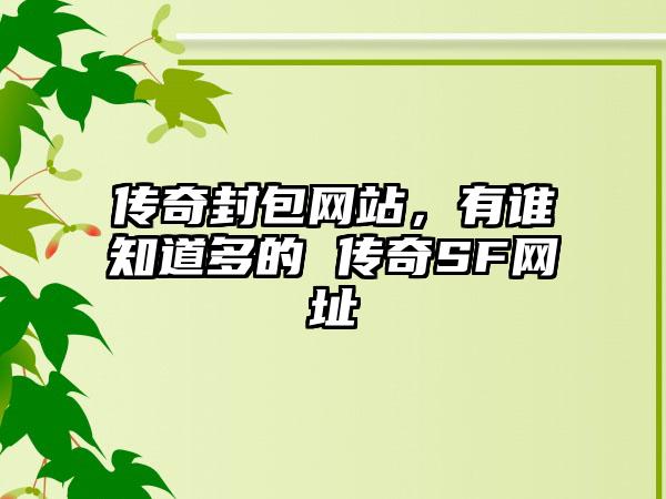 传奇封包网站，有谁知道多的 传奇SF网址