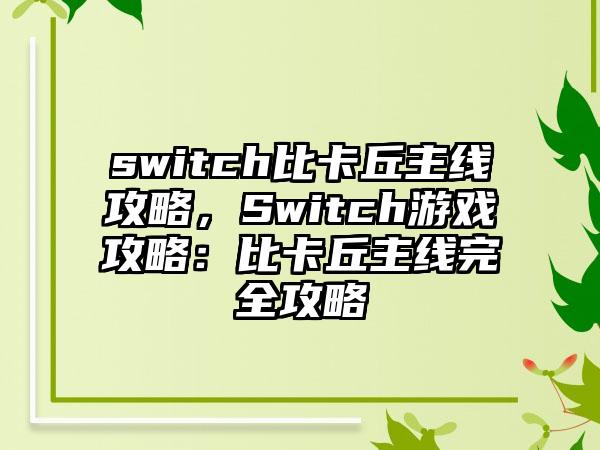 switch比卡丘主线攻略，Switch游戏攻略：比卡丘主线完全攻略