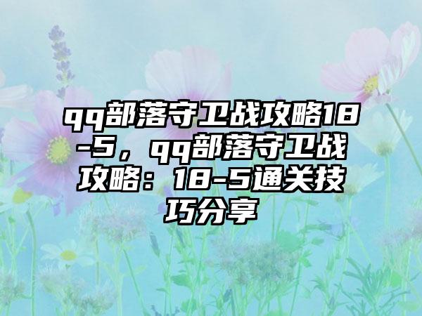 qq部落守卫战攻略18-5，qq部落守卫战攻略：18-5通关技巧分享