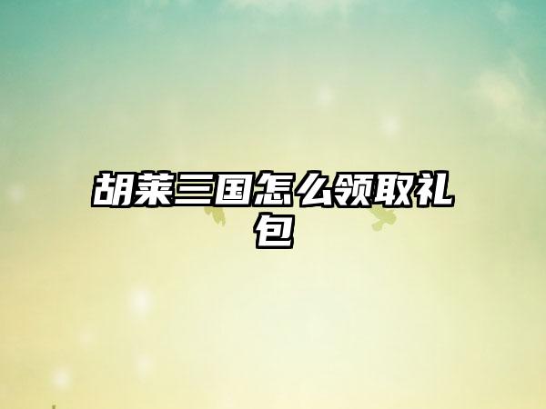胡莱三国怎么领取礼包