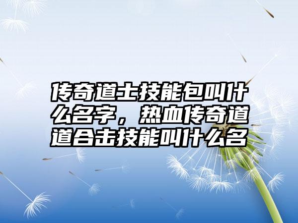 传奇道士技能包叫什么名字，热血传奇道道合击技能叫什么名
