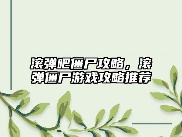 滚弹吧僵尸攻略，滚弹僵尸游戏攻略推荐