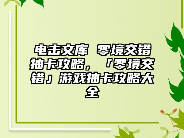 电击文库 零境交错抽卡攻略，「零境交错」游戏抽卡攻略大全