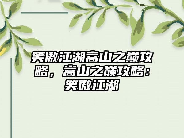 笑傲江湖嵩山之巅攻略，嵩山之巅攻略：笑傲江湖