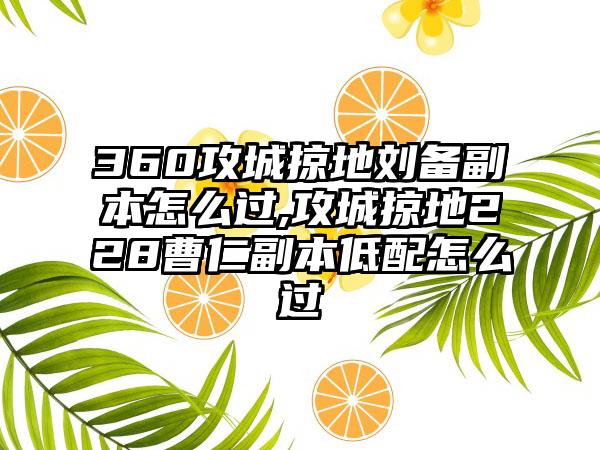 360攻城掠地刘备副本怎么过,攻城掠地228曹仁副本低配怎么过