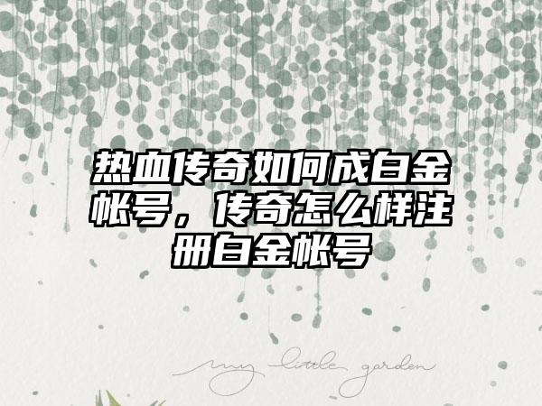 热血传奇如何成白金帐号，传奇怎么样注册白金帐号