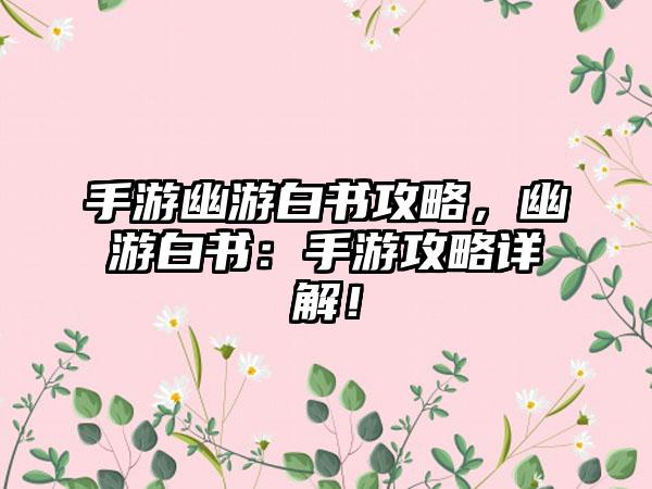 手游幽游白书攻略，幽游白书：手游攻略详解！