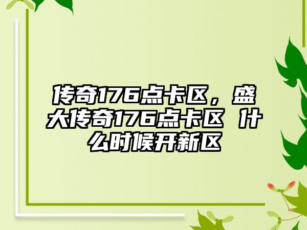 传奇176点卡区，盛大传奇176点卡区 什么时候开新区