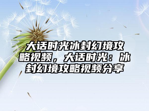 大话时光冰封幻境攻略视频，大话时光：冰封幻境攻略视频分享