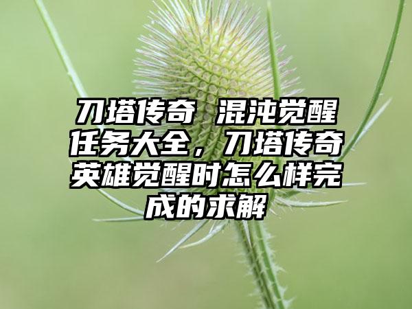 刀塔传奇 混沌觉醒任务大全，刀塔传奇英雄觉醒时怎么样完成的求解