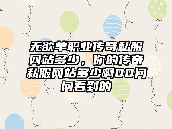 无欲单职业传奇私服网站多少，你的传奇私服网站多少啊QQ问问看到的
