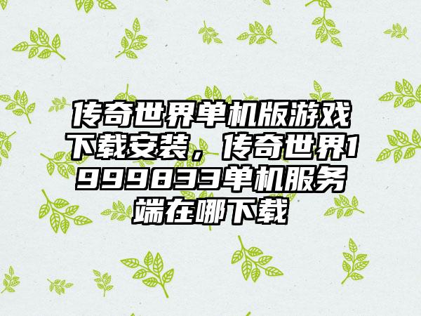 传奇世界单机版游戏下载安装，传奇世界1999833单机服务端在哪下载