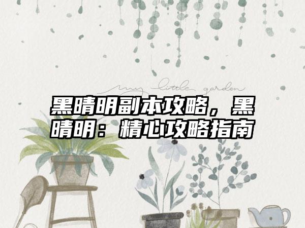 黑晴明副本攻略，黑晴明：精心攻略指南