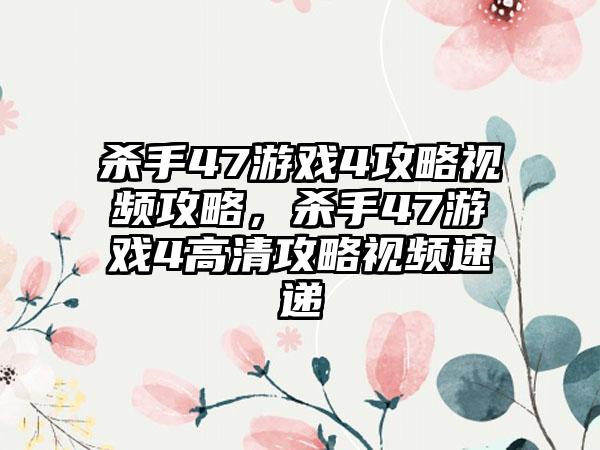 杀手47游戏4攻略视频攻略，杀手47游戏4高清攻略视频速递