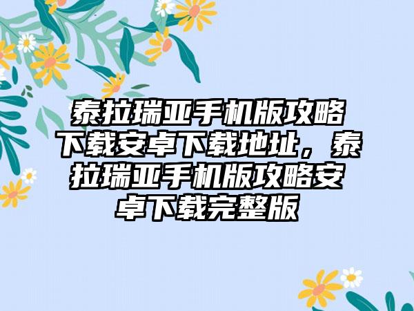 泰拉瑞亚手机版攻略下载安卓下载地址，泰拉瑞亚手机版攻略安卓下载完整版