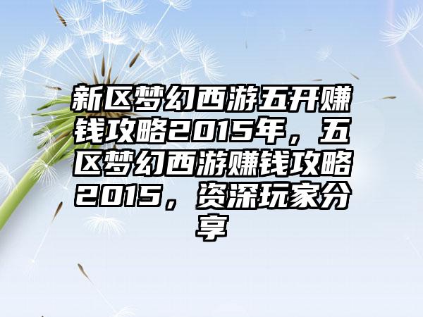 新区梦幻西游五开赚钱攻略2015年，五区梦幻西游赚钱攻略2015，资深玩家分享