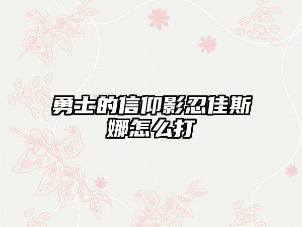 勇士的信仰影忍佳斯娜怎么打
