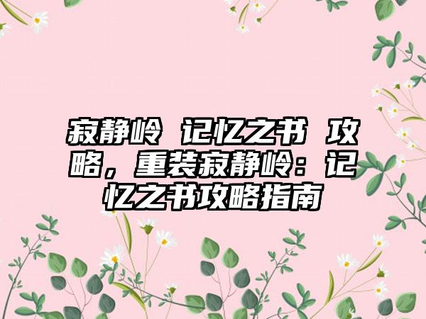 寂静岭 记忆之书 攻略,重装寂静岭:记忆之书攻略指南