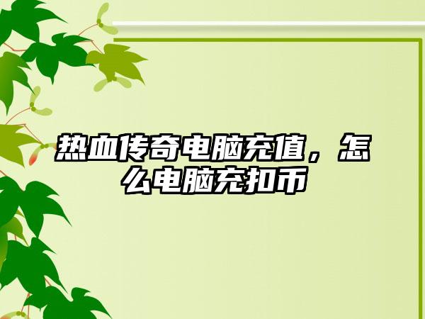 热血传奇电脑充值，怎么电脑充扣币