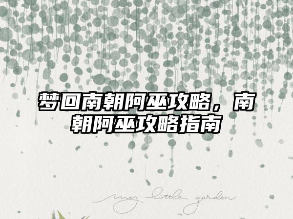 梦回南朝阿巫攻略，南朝阿巫攻略指南