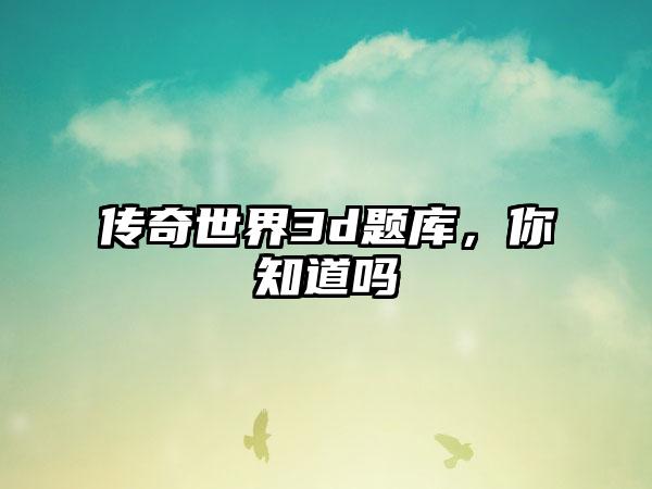传奇世界3d题库，你知道吗