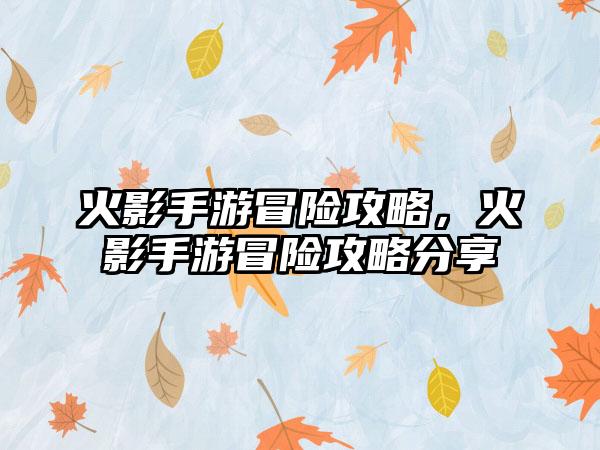 火影手游冒险攻略，火影手游冒险攻略分享