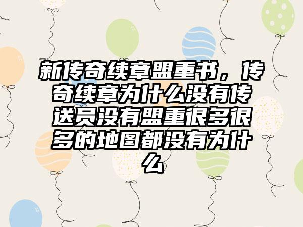 新传奇续章盟重书，传奇续章为什么没有传送员没有盟重很多很多的地图都没有为什么