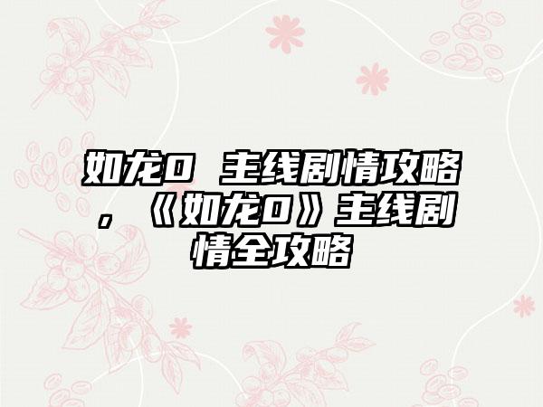 如龙0 主线剧情攻略，《如龙0》主线剧情全攻略