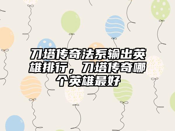 刀塔传奇法系输出英雄排行，刀塔传奇哪个英雄最好