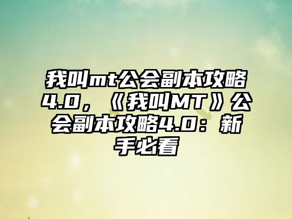 我叫mt公会副本攻略4.0，《我叫MT》公会副本攻略4.0：新手必看