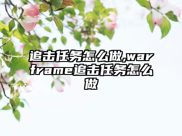 追击任务怎么做,warframe追击任务怎么做