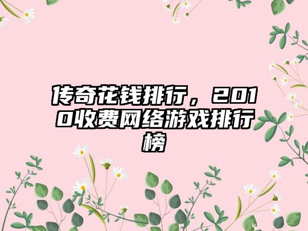 传奇花钱排行，2010收费网络游戏排行榜