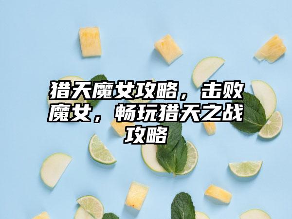 猎天魔女攻略，击败魔女，畅玩猎天之战攻略