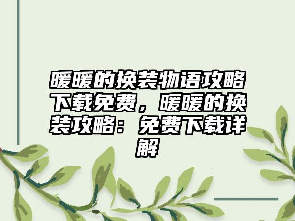 暖暖的换装物语攻略下载免费，暖暖的换装攻略：免费下载详解