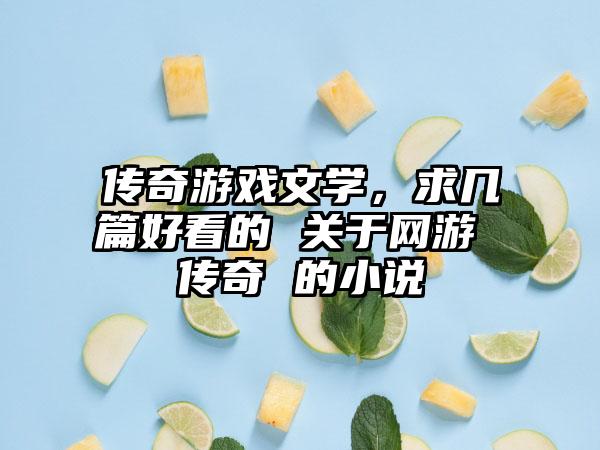 传奇游戏文学，求几篇好看的 关于网游 传奇 的小说