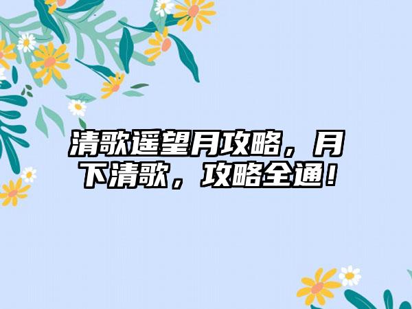 清歌遥望月攻略，月下清歌，攻略全通！