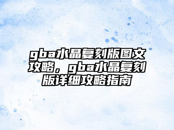 gba水晶复刻版图文攻略，gba水晶复刻版详细攻略指南