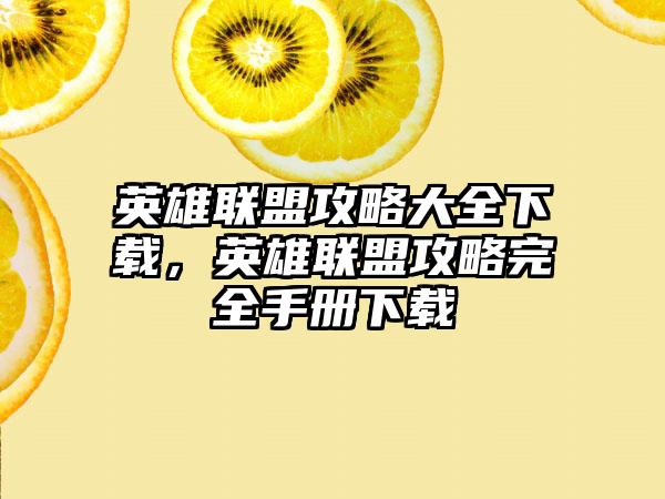 英雄联盟攻略大全下载，英雄联盟攻略完全手册下载